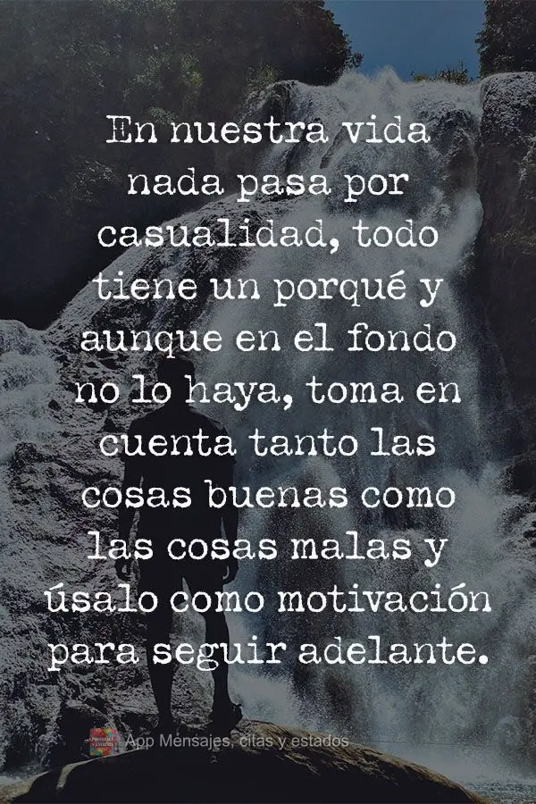 En nuestra vida nada pasa por casualidad, todo tiene un porqué y aunque en el fondo no lo haya, toma en cuenta tanto las cosas buenas como las cosas mal...