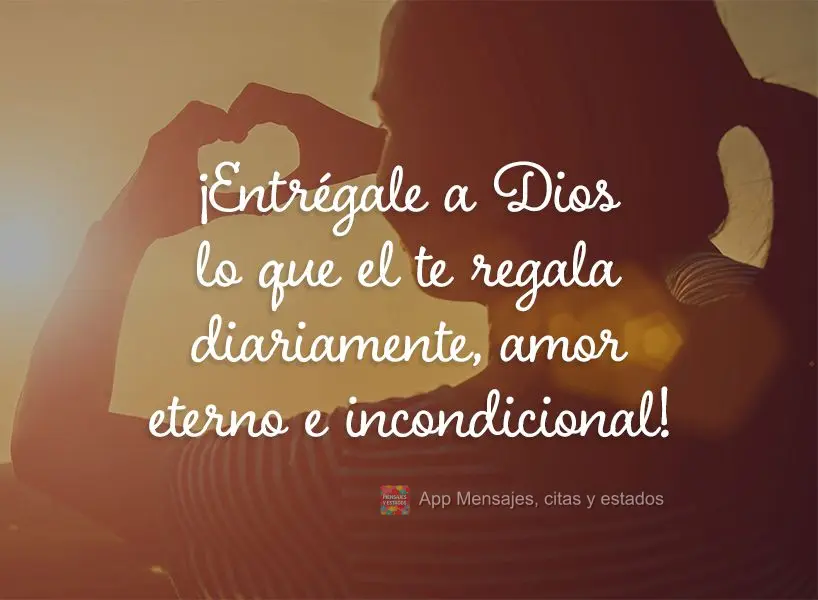 ¡Entrégale a Dios lo que el te regala diariamente, amor eterno e incondicional!