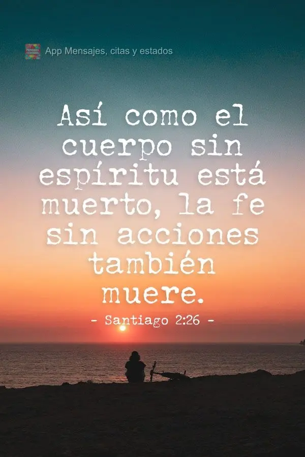 "Porque assim como o corpo sem o espírito está morto, assim também a fé sem obras é morta." Tiago 2:26