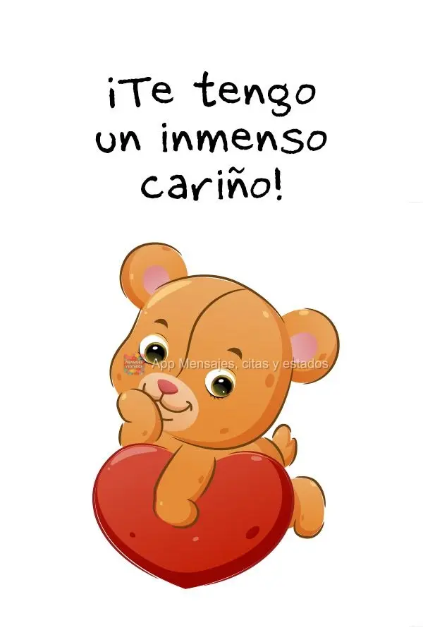 ¡Te tengo un inmenso cariño!