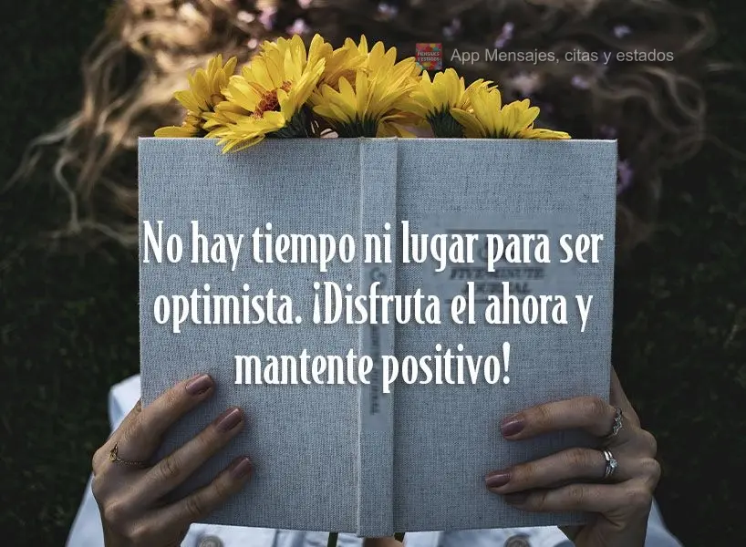 No hay tiempo ni lugar para ser optimista. ¡Disfruta el ahora y mantente positivo!