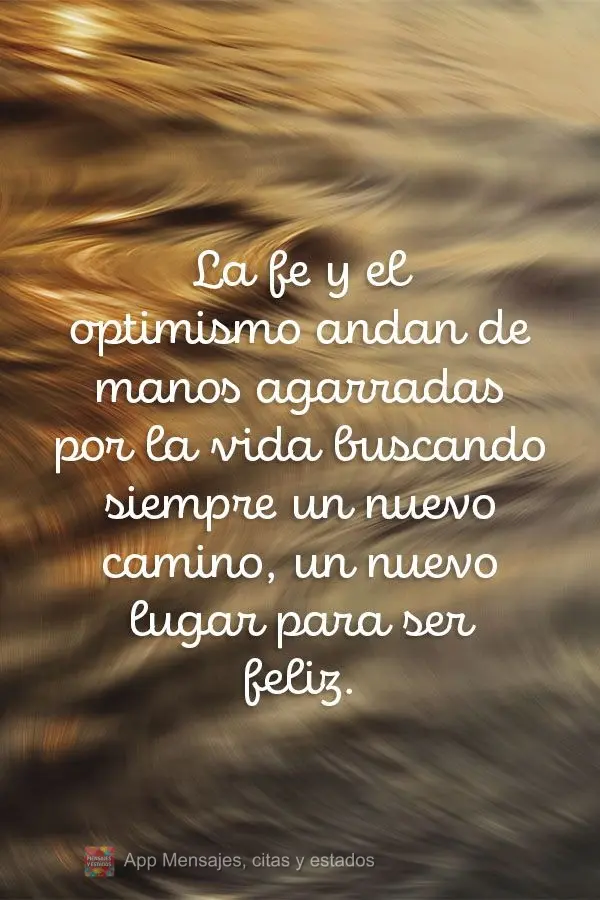 A fé e o Otimismo andam de mãos dadas, entre as ruas curvas da vida, procurando sempre um novo caminho, um novo lugar para ser feliz.