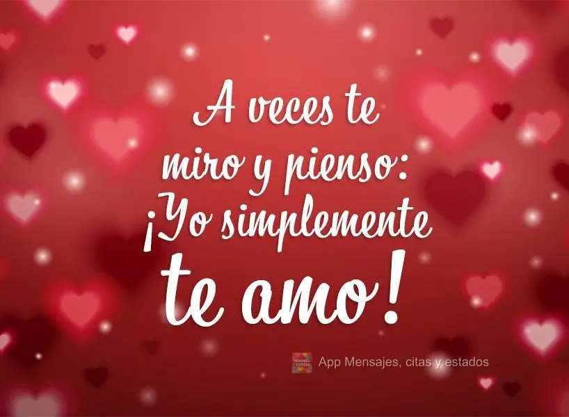 A veces te miro y pienso: ¡Yo simplemente te amo!