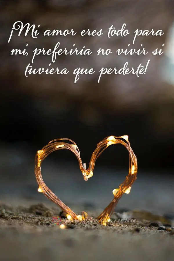 Você é tudo pra mim, meu amor! Eu preferia não viver se eu fosse ficar sem você!