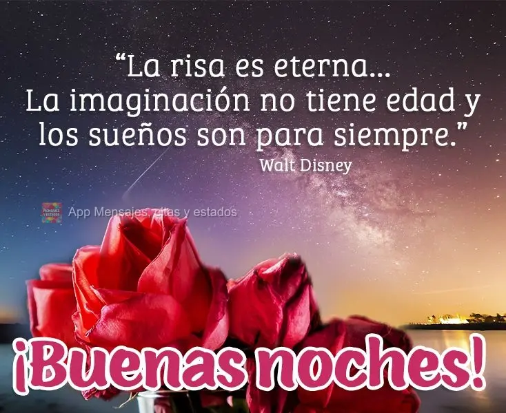 “O riso é eterno...A imaginação não tem idade e os sonhos são para sempre.” Boa noite!  Walt Disney