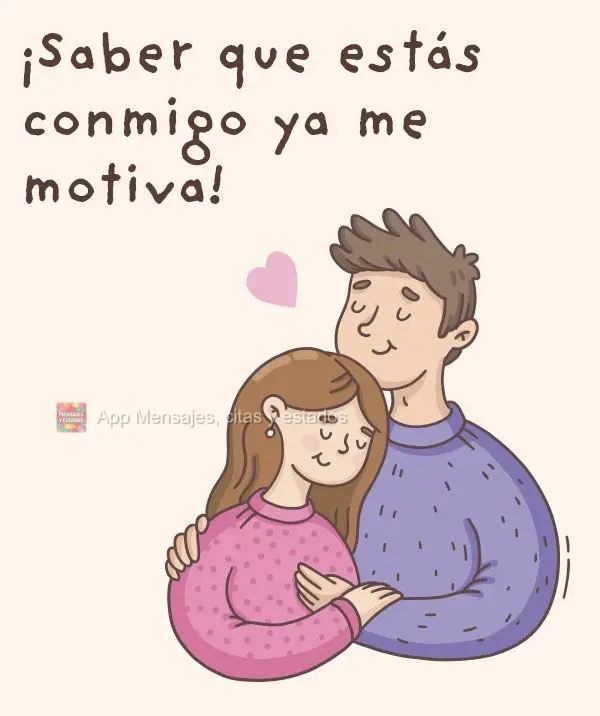 ¡Saber que estás conmigo ya me motiva!