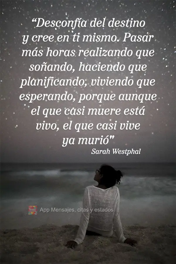 "Desconfía del destino y cree en ti mismo. Pasar más horas realizando que soñando, haciendo que planificando, viviendo que esperando, porque aunque el...