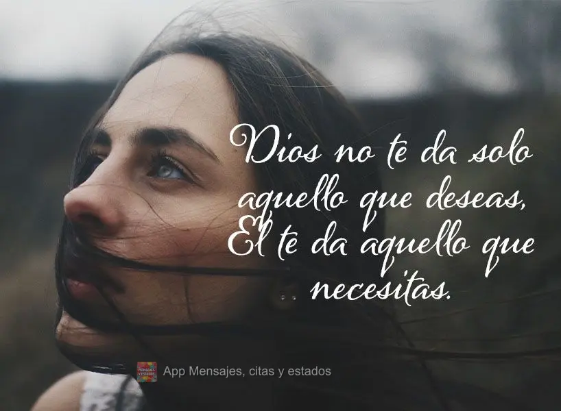 Dios no te da solo aquello que deseas, El te da aquello que necesitas.