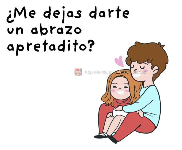 Deixa eu te dar uma abraço bem apertadinho?