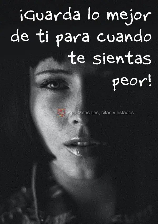 Guarde o seu melhor pra quando você se sentir na pior!