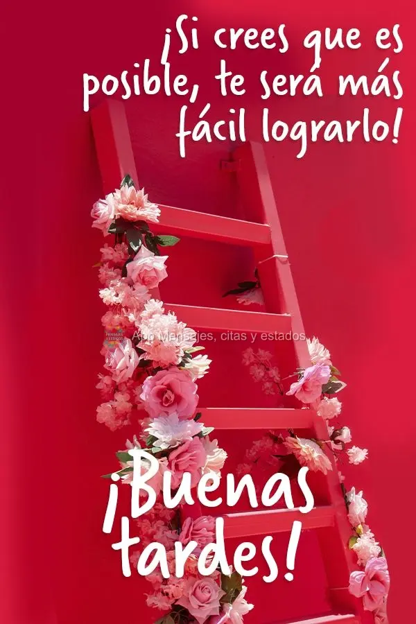 ¡Si crees que es posible, te será más fácil lograrlo! ¡Buenas tardes!