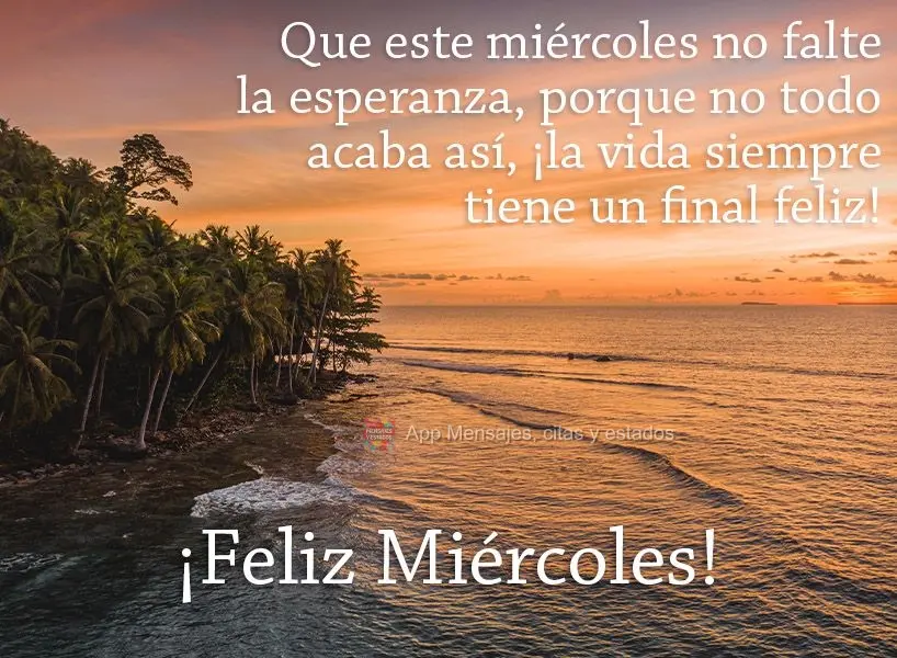 Que nesta quarta não te falte esperança, porque nem tudo se acaba assim, a vida sempre tem um final feliz! Feliz Quarta-feira!