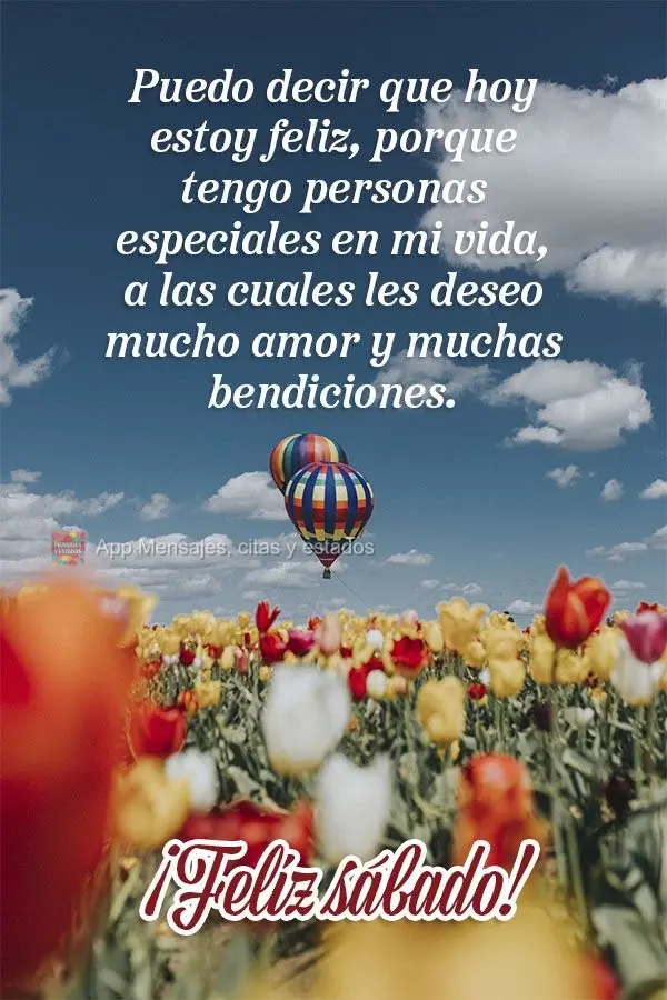 Puedo decir que hoy estoy feliz, porque tengo personas especiales en mi vida, a las cuales les deseo mucho amor y muchas bendiciones. ¡Feliz sábado!