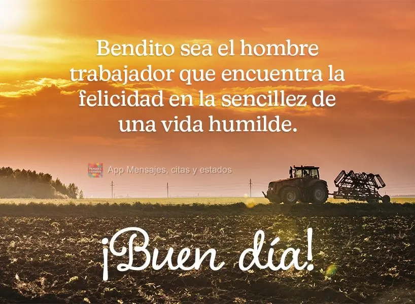 Abençoado seja o homem trabalhador, que na simplicidade de uma vida humilde, encontra a felicidade. Bom dia!