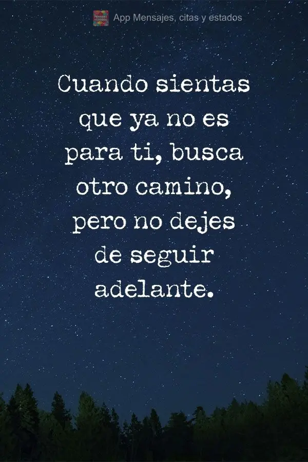 Cuando sientas que ya no es para ti, busca otro camino, pero no dejes de seguir adelante.