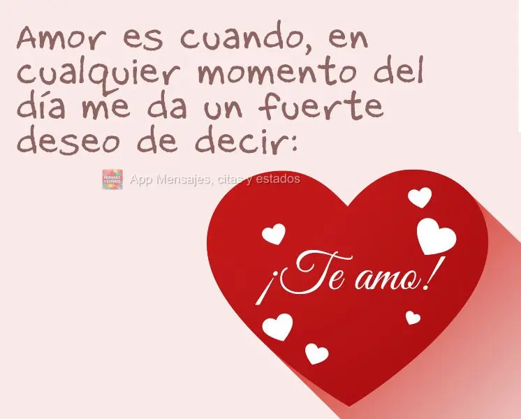 Amor é quando em um momento do dia bate uma forte vontade de dizer:  Eu te amo!