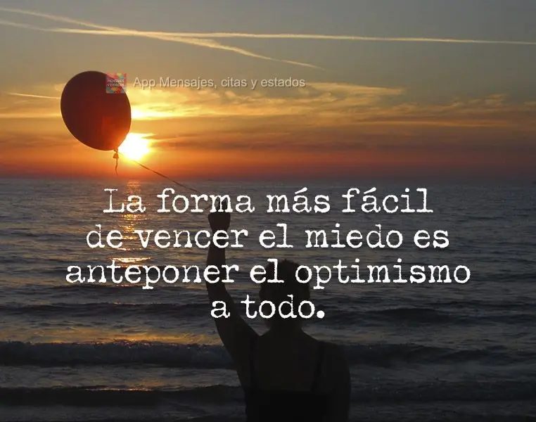 La forma más fácil de vencer el miedo es anteponer el optimismo a todo.