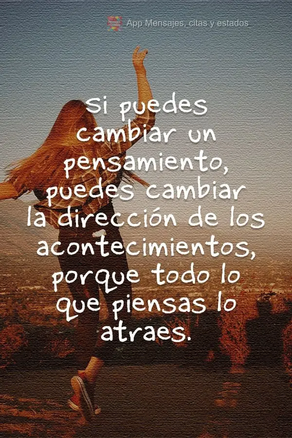 Se você pode mudar um pensamento, você pode mudar a direção dos acontecimentos. Tudo que tu pensa, atrai para si.