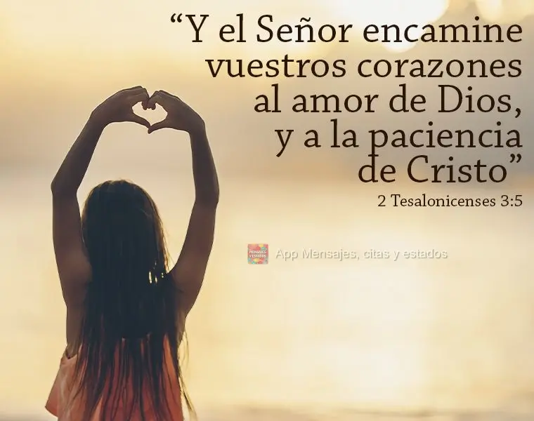 "Y el Señor encamine vuestros corazones al amor de Dios, y a la paciencia de Cristo" 2 Tesalonicenses 3:5