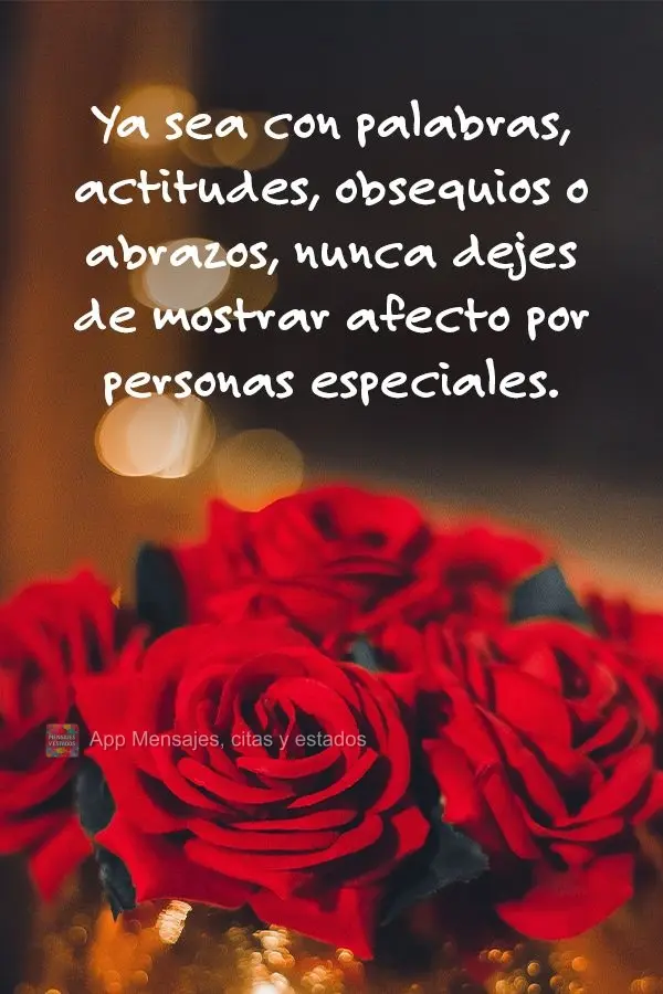 Ya sea con palabras, actitudes, obsequios o abrazos, nunca dejes de mostrar afecto por personas especiales.
