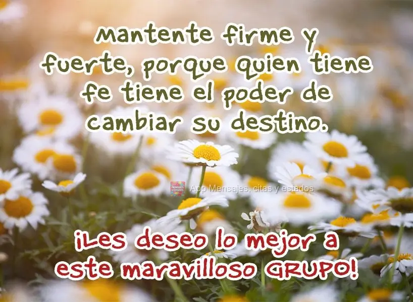 Mantente firme y fuerte, porque quien tiene fe tiene el poder de cambiar su destino. ¡Les deseo lo mejor a este maravilloso grupo!