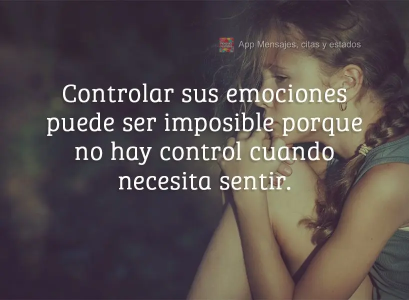 Controlar sus emociones puede ser imposible porque no hay control cuando necesita sentir.