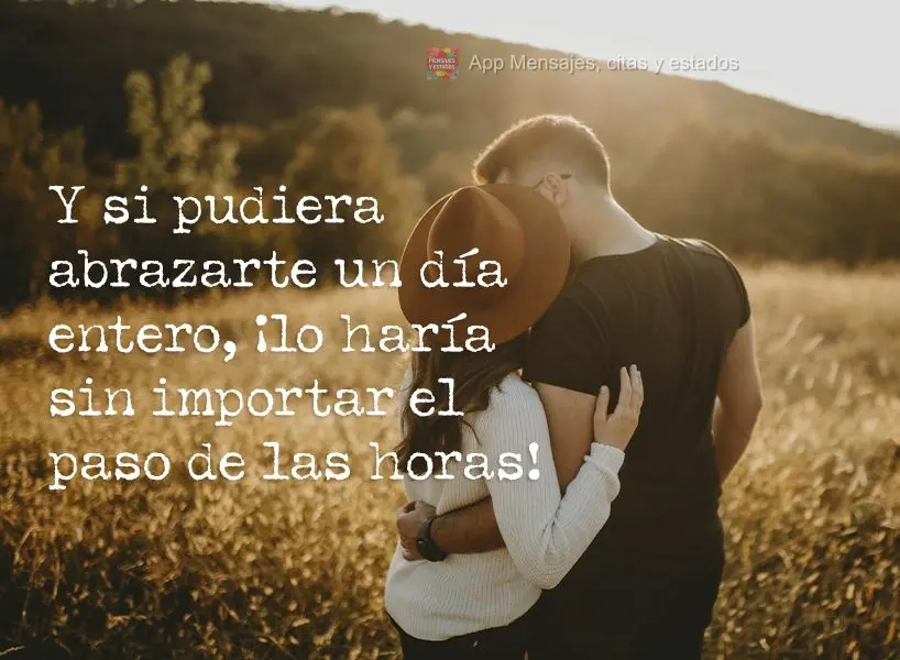Y si pudiera abrazarte un día entero, ¡lo haría sin importar el paso de las horas!