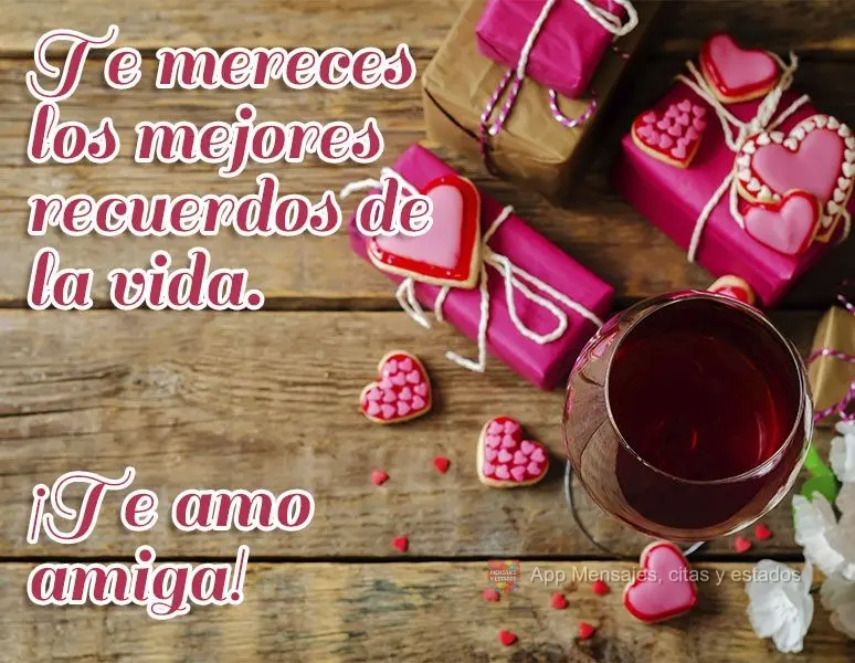 Te mereces los mejores recuerdos de la vida. ¡Te amo amiga!