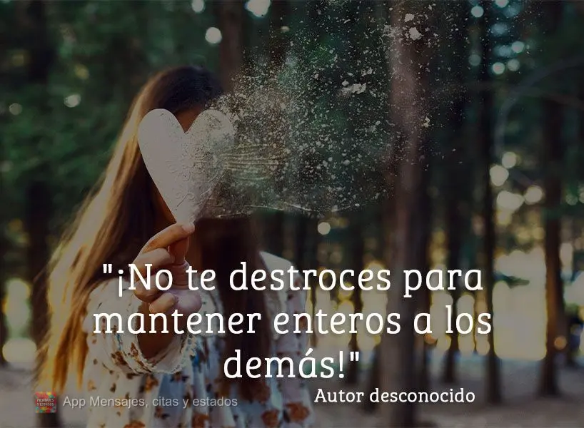 “Não se despedace para manter os outros inteiros!" Autor desconhecido