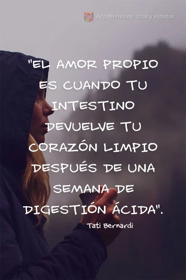 “Amor-próprio é quando seu intestino devolve seu coração limpo depois de semanas em ácida digestão.” Tati Bernardi