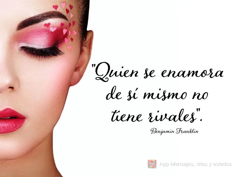 “Quem se apaixona por si mesmo não tem rivais.” Benjamin Franklin
