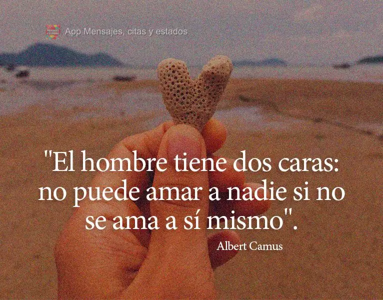 “O homem tem duas faces: não pode amar ninguém se não amar a si próprio.” Albert Camus