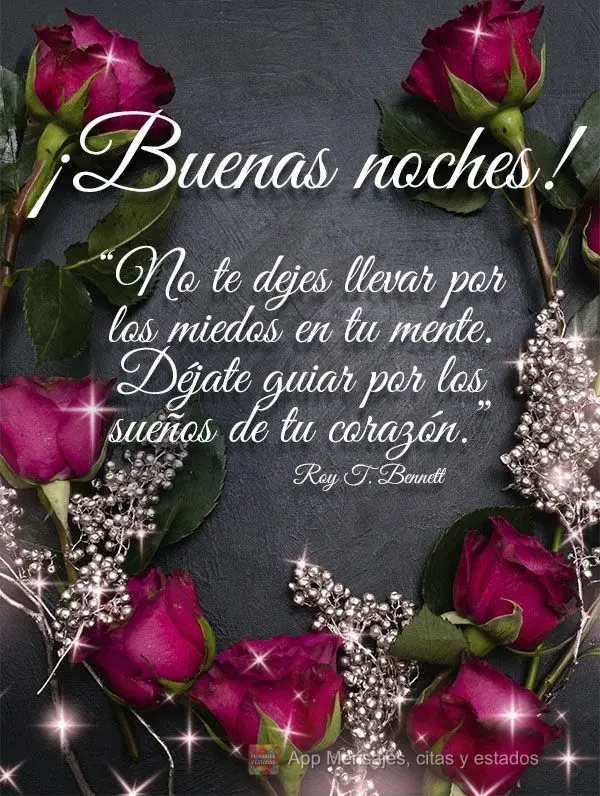 “Não se deixe levar pelos medos em sua mente. Seja guiado pelos sonhos em seu coração.” Boa noite! Roy T. Bennett