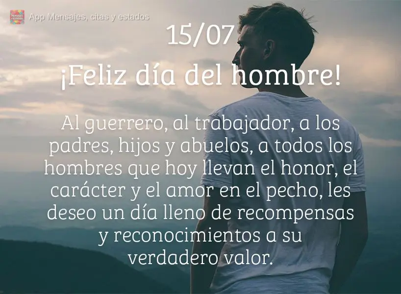 Ao guerreiro, ao trabalhador, pais, filhos e avôs. A todos os homens que hoje levam em seu peito honra, caráter e amor. Desejo um dia todo cheio de rec...