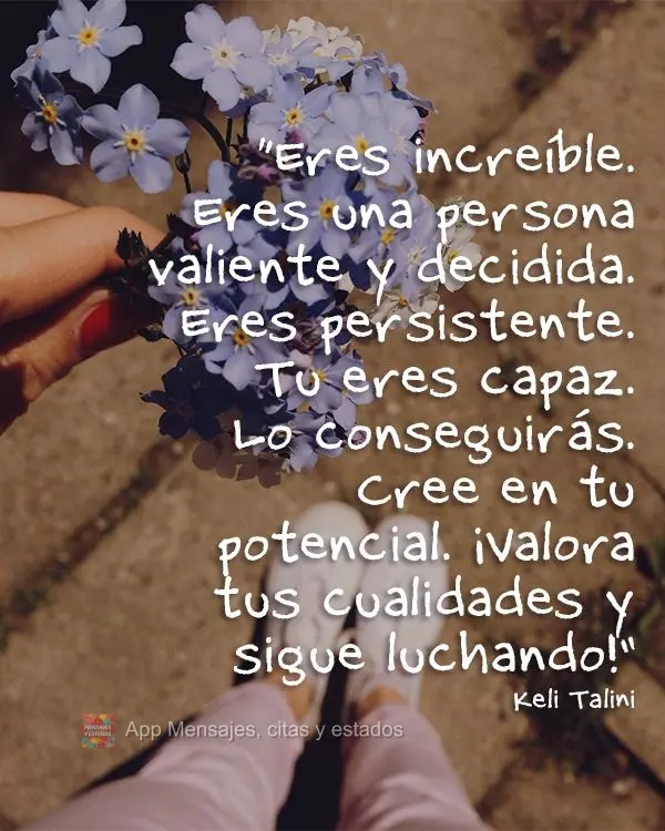 Você é incrível. Você é uma pessoa corajosa e determinada. Você é persistente. Você é capaz. Você vai conseguir. Acredite no seu potencial. Val...