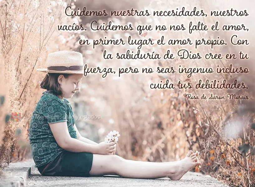 Cuidemos nuestras necesidades, nuestros vacíos. Cuidemos que no nos falte el amor, en primer lugar el amor propio. Con la sabiduría de Dios cree en tu ...