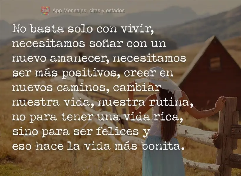 No basta solo con vivir, necesitamos soñar con un nuevo amanecer, necesitamos ser más positivos, creer en nuevos caminos, cambiar nuestra vida, nuestra...