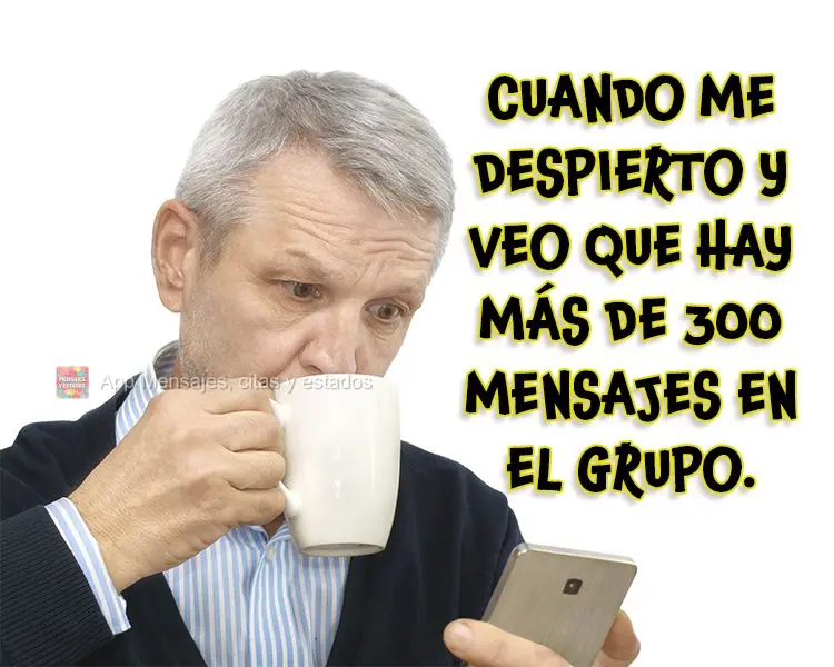 Cuando me despierto y veo que hay más de 300 mensajes en el grupo.