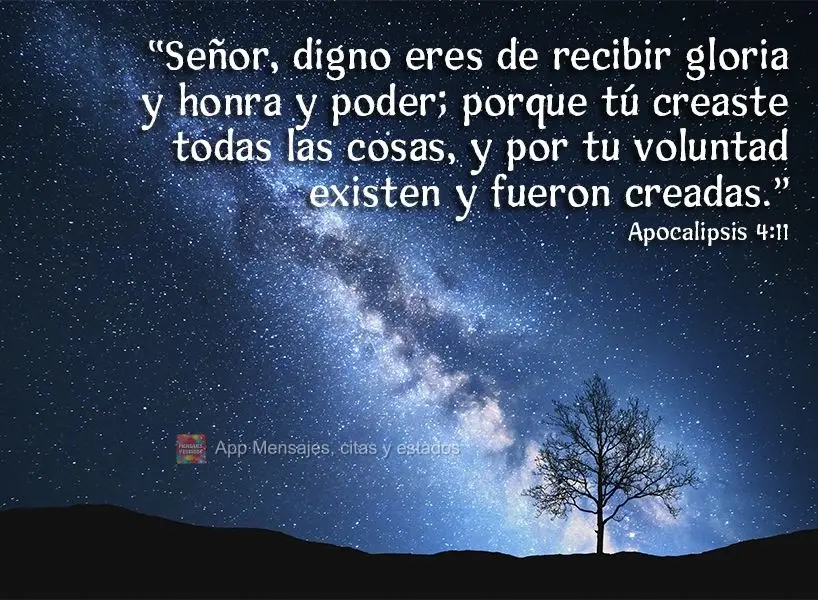 “Señor, digno eres de recibir gloria y honra y poder; porque tú creaste todas las cosas, y por tu voluntad existen y fueron creadas ". Apocalipsis 4:...