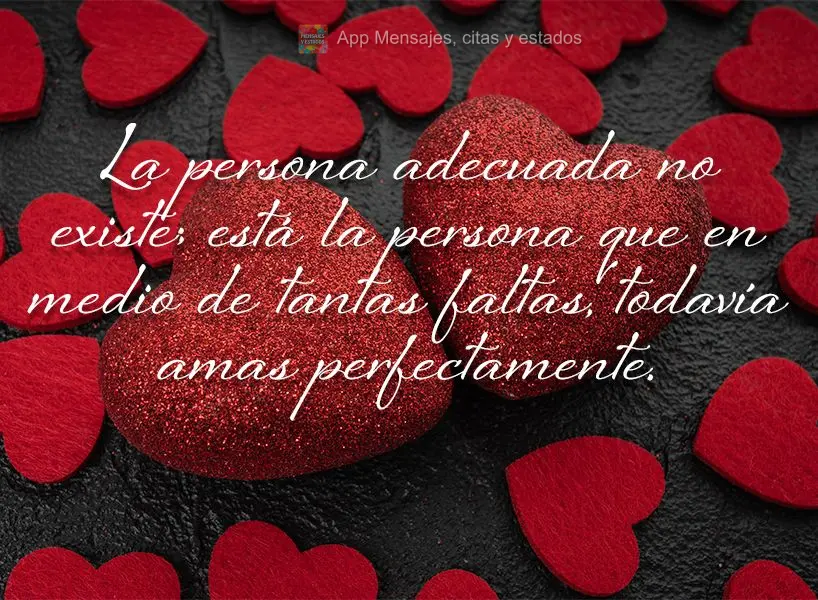 La persona adecuada no existe; está la persona que en medio de tantas faltas, todavía amas perfectamente.
