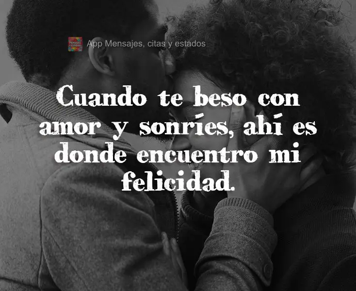 Cuando te beso con amor y sonríes, ahí es donde encuentro mi felicidad.