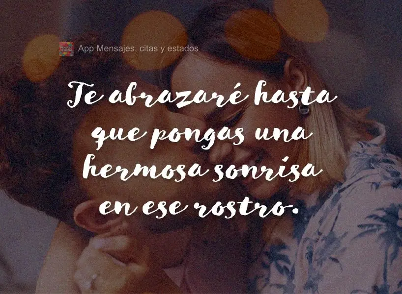 Eu vou te abraçar até você colocar um lindo sorriso nesse rosto.