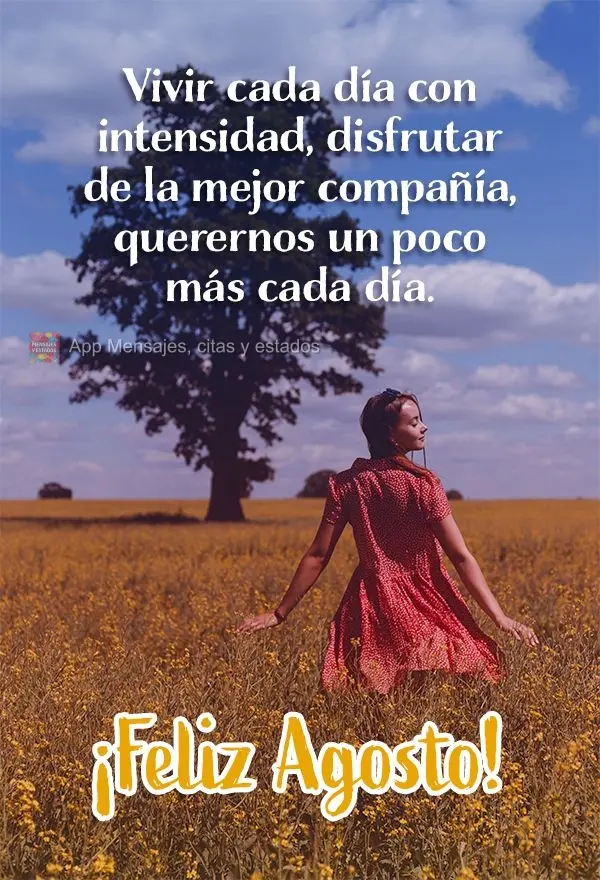 Vivir cada día con intensidad, disfrutar de la mejor compañía, querernos un poco más cada día. ¡Feliz agosto!