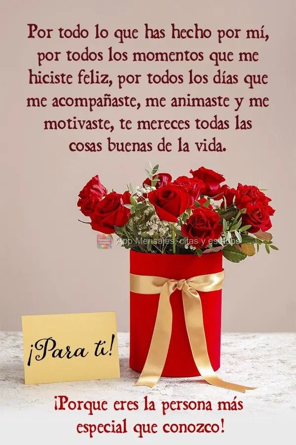 Por todo lo que has hecho por mí, por todos los momentos que me hiciste feliz, por todos los días que me acompañaste, me animaste y me motivaste, te m...