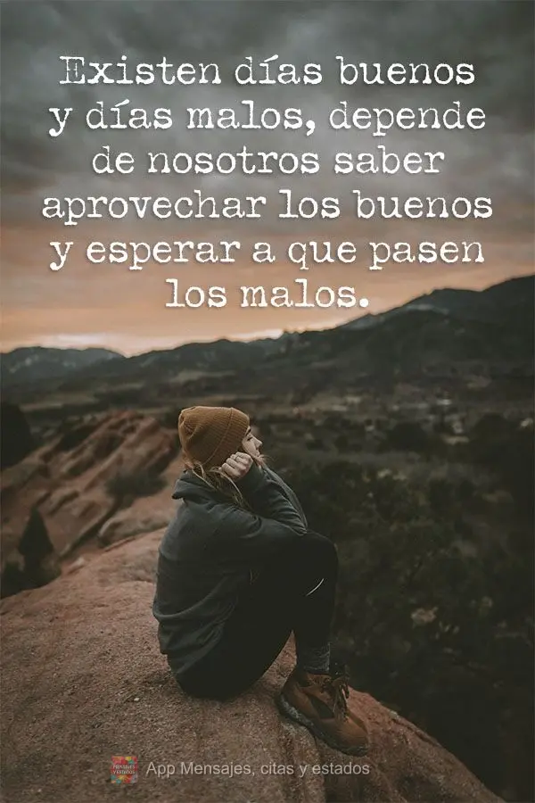 Existen días buenos y días malos, depende de nosotros saber aprovechar los buenos y esperar a que pasen los malos.