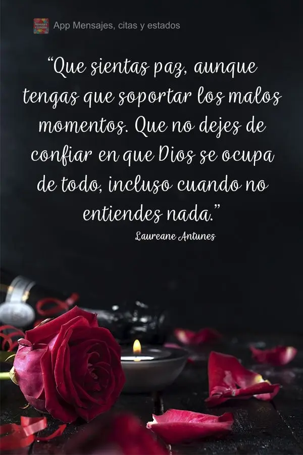 “Que sientas paz, aunque tengas que soportar los malos momentos. Que no dejes de confiar en que Dios se ocupa de todo, incluso cuando no entiendes nada...