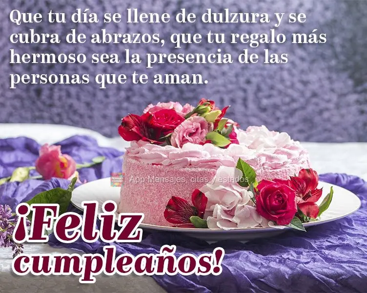Que tu día se llene de dulzura y se cubra de abrazos, que tu regalo más hermoso sea la presencia de las personas que te aman. ¡Feliz cumpleaños!