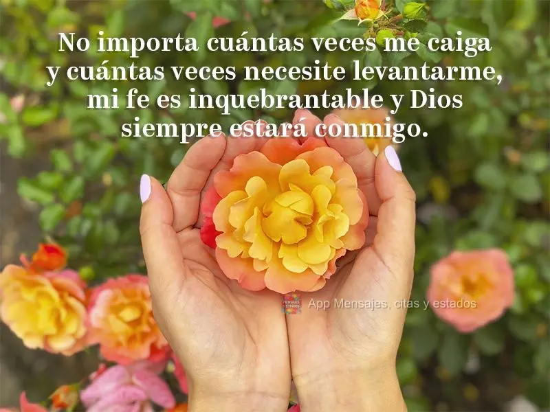 No importa cuántas veces me caiga y cuántas veces necesite levantarme, mi fe es inquebrantable y Dios siempre estará conmigo.