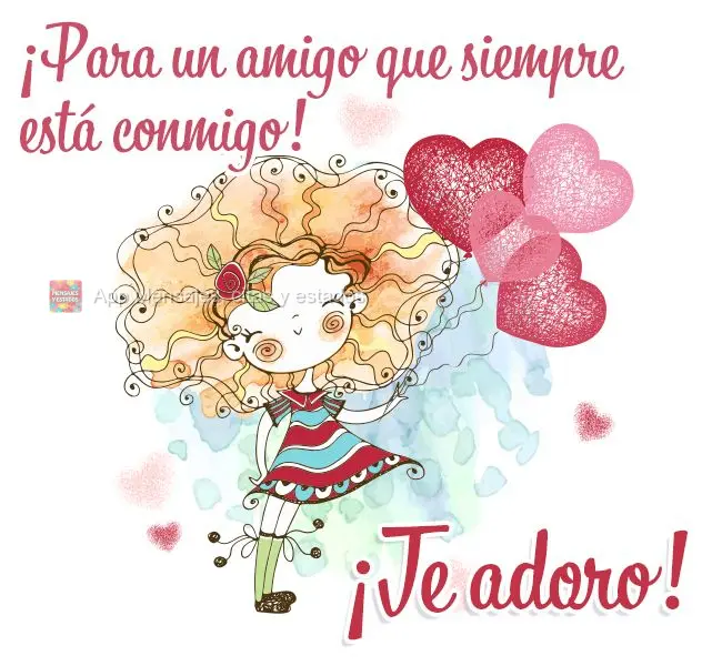 ¡Para un amigo que siempre está conmigo! ¡Te adoro!