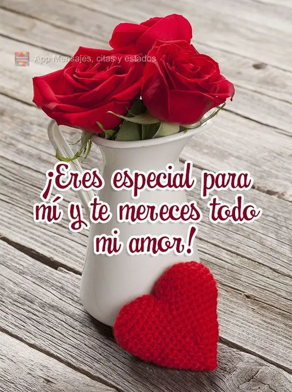 Você é especial para mim e merece todo o meu amor!